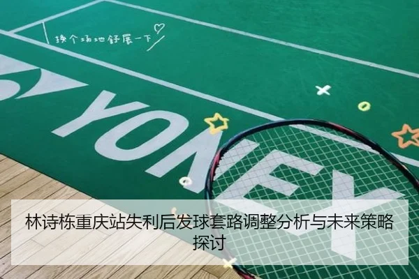 林诗栋重庆站失利后发球套路调整分析与未来策略探讨